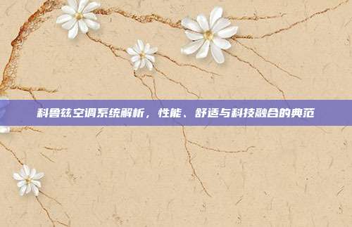 科鲁兹空调系统解析，性能、舒适与科技融合的典范