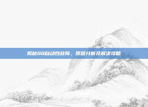 揭秘QQ自动挡故障，原因分析及解决攻略