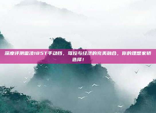 深度评测雷凌185T手动挡，驾控与经济的完美融合，你的理想家轿选择！