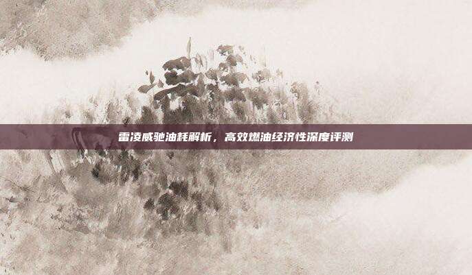 雷凌威驰油耗解析，高效燃油经济性深度评测