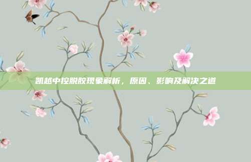 凯越中控脱胶现象解析，原因、影响及解决之道