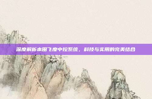 深度解析本田飞度中控系统，科技与实用的完美结合
