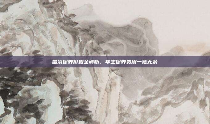 雷凌保养价格全解析，车主保养费用一览无余