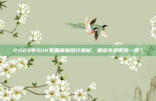 2023年SUV整备质量排行解析，哪些车型更胜一筹？