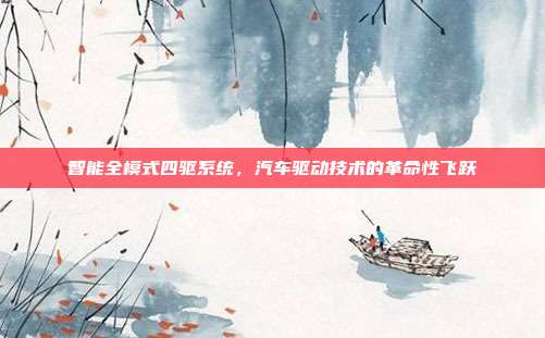智能全模式四驱系统，汽车驱动技术的革命性飞跃