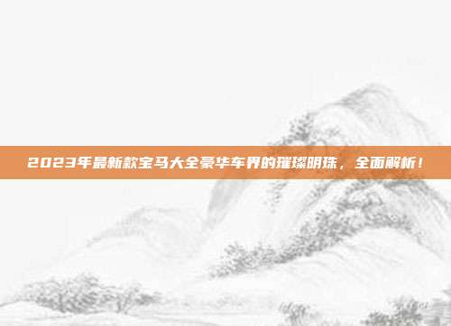 2023年最新款宝马大全豪华车界的璀璨明珠，全面解析！