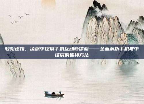轻松连接，凌派中控屏手机互动新体验——全面解析手机与中控屏的连接方法