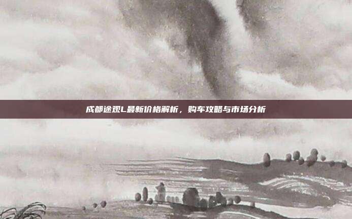 成都途观L最新价格解析，购车攻略与市场分析