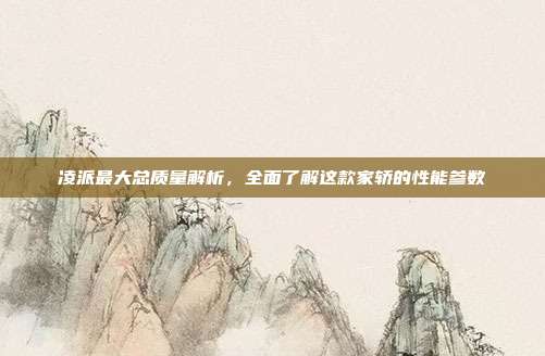 凌派最大总质量解析，全面了解这款家轿的性能参数