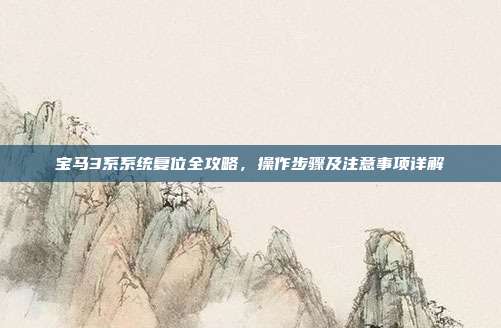 宝马3系系统复位全攻略，操作步骤及注意事项详解