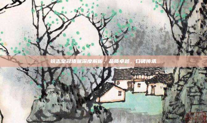 锐志皇冠质量深度解析，品质卓越，口碑传承