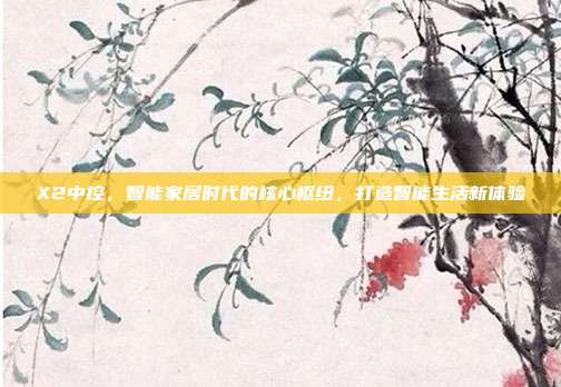 X2中控，智能家居时代的核心枢纽，打造智能生活新体验