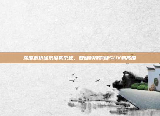 深度解析途乐搭载系统,智能科技赋能SUV新高度