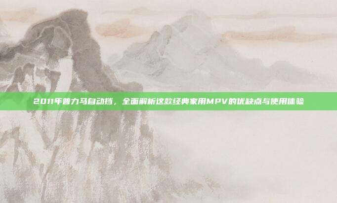 2011年普力马自动挡，全面解析这款经典家用MPV的优缺点与使用体验
