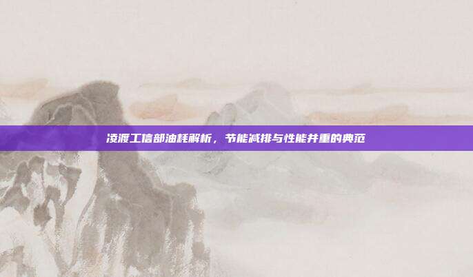 凌渡工信部油耗解析，节能减排与性能并重的典范