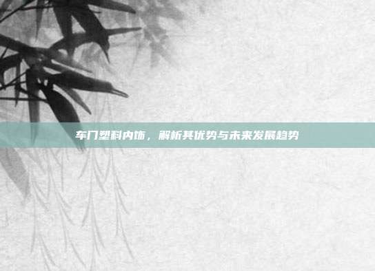 车门塑料内饰，解析其优势与未来发展趋势