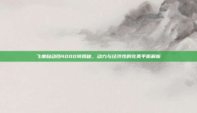 飞度自动挡4000转揭秘，动力与经济性的完美平衡解析