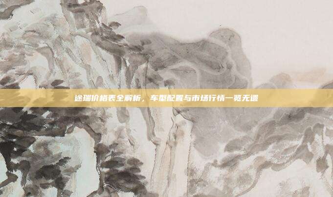 途瑞价格表全解析，车型配置与市场行情一览无遗