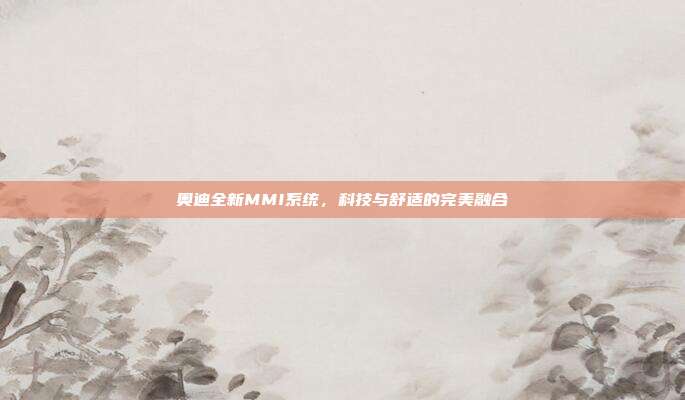 奥迪全新MMI系统，科技与舒适的完美融合