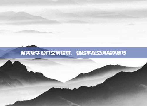 凯美瑞手动开空调指南，轻松掌握空调操作技巧