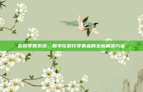 吉致零售系统，数字化时代零售业的全新解决方案