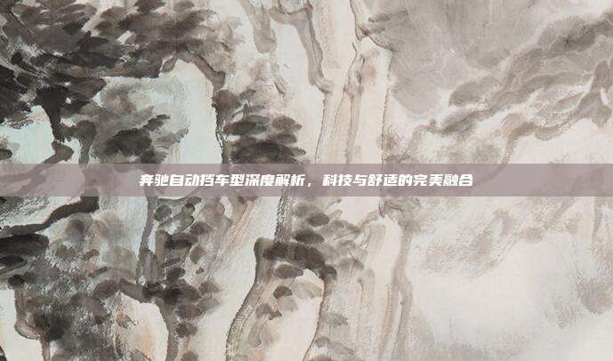 奔驰自动挡车型深度解析，科技与舒适的完美融合