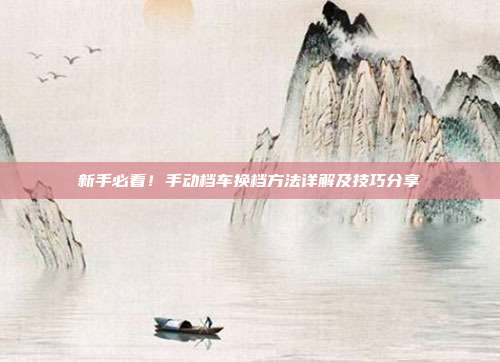 新手必看！手动档车换档方法详解及技巧分享