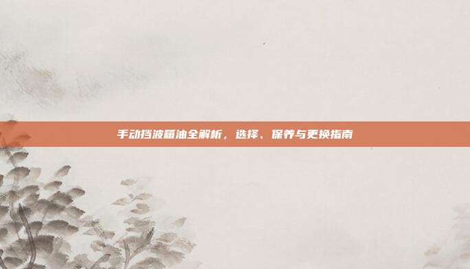 手动挡波箱油全解析，选择、保养与更换指南