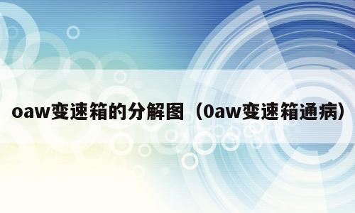 oaw变速箱的分解图（0aw变速箱通病）