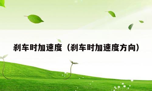刹车时加速度（刹车时加速度方向）