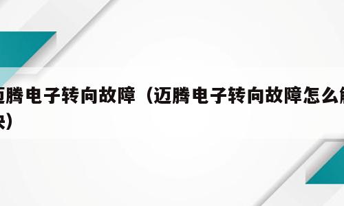 迈腾电子转向故障（迈腾电子转向故障怎么解决）