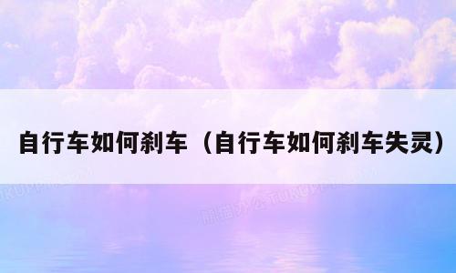 自行车如何刹车（自行车如何刹车失灵）