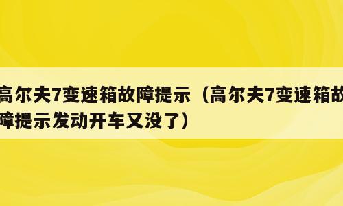 高尔夫7变速箱故障提示（高尔夫7变速箱故障提示发动开车又没了）