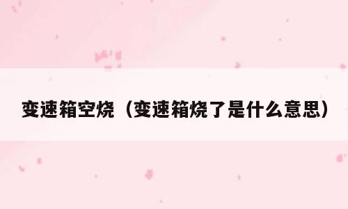 变速箱空烧（变速箱烧了是什么意思）