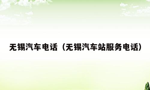 无锡汽车电话（无锡汽车站服务电话）