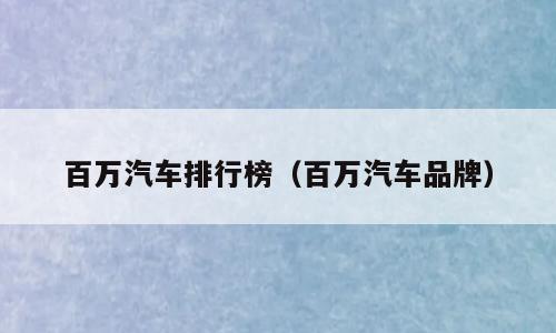 百万汽车排行榜（百万汽车品牌）