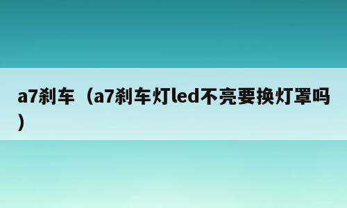 a7刹车（a7刹车灯led不亮要换灯罩吗）
