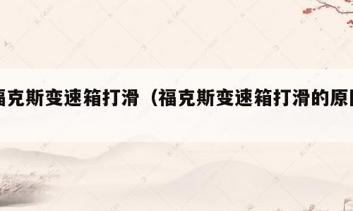 福克斯变速箱打滑（福克斯变速箱打滑的原因）