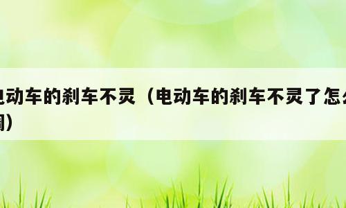 电动车的刹车不灵（电动车的刹车不灵了怎么调）