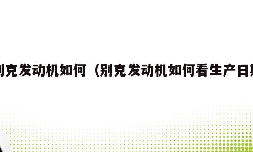 别克发动机如何（别克发动机如何看生产日期）