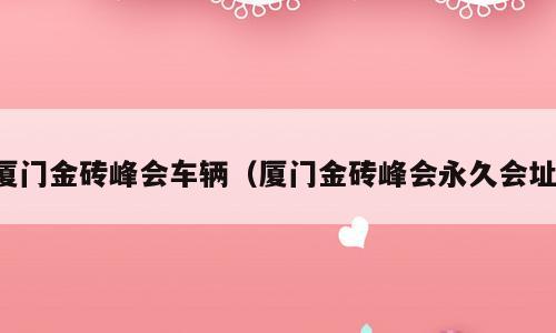 厦门金砖峰会车辆（厦门金砖峰会永久会址）