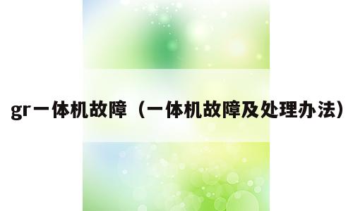 gr一体机故障（一体机故障及处理办法）