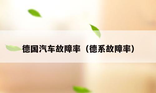德国汽车故障率（德系故障率）