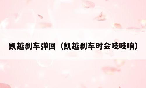 凯越刹车弹回（凯越刹车时会吱吱响）