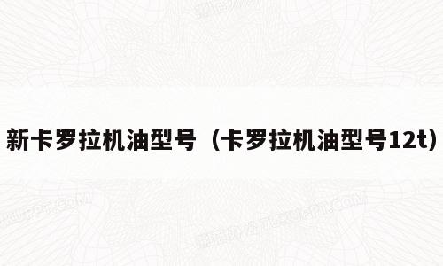 新卡罗拉机油型号（卡罗拉机油型号12t）
