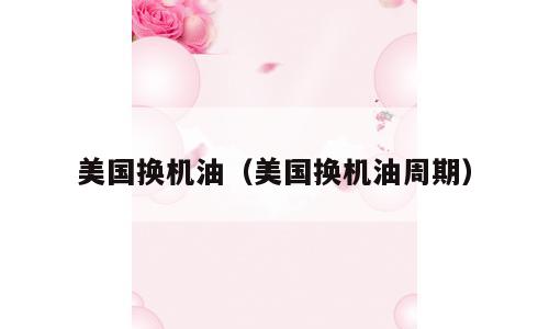 美国换机油（美国换机油周期）