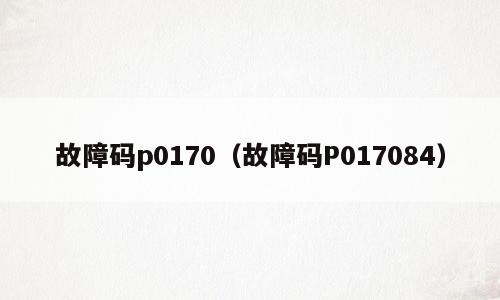 故障码p0170（故障码P017084）