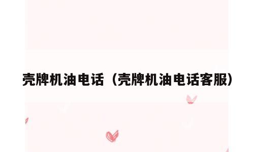 壳牌机油电话（壳牌机油电话客服）