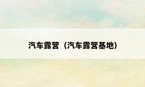 汽车露营（汽车露营基地）