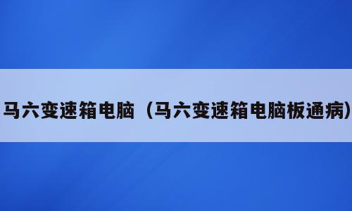 马六变速箱电脑（马六变速箱电脑板通病）